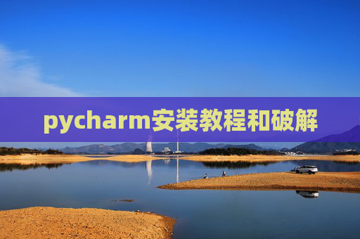 pycharm安装教程和破解 pycharm安装教程和破解